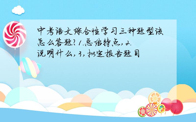 中考语文综合性学习三种题型该怎么答题?1.总结特点,2.说明什么,3,拟定报告题目