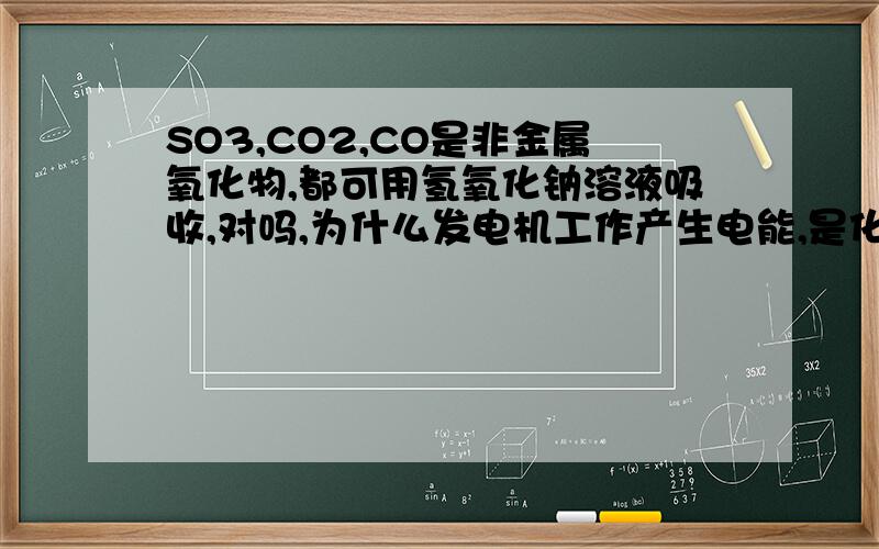 SO3,CO2,CO是非金属氧化物,都可用氢氧化钠溶液吸收,对吗,为什么发电机工作产生电能,是化学变化还是物理变化,为什么铁丝放在湿润的空气中,一段时间后,现象是什么,可以写“铁丝生锈”吗,为