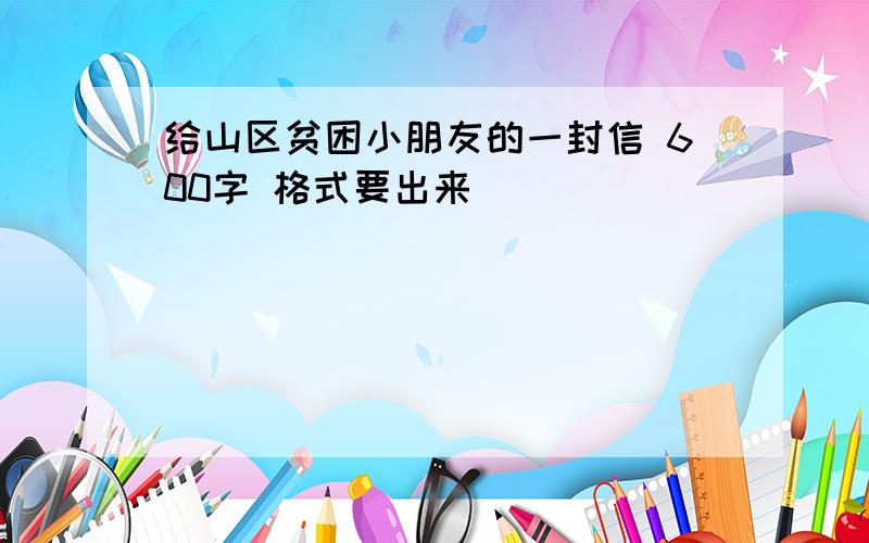 给山区贫困小朋友的一封信 600字 格式要出来