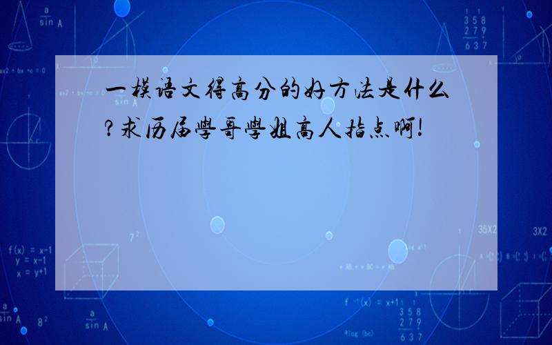 一模语文得高分的好方法是什么?求历届学哥学姐高人指点啊!