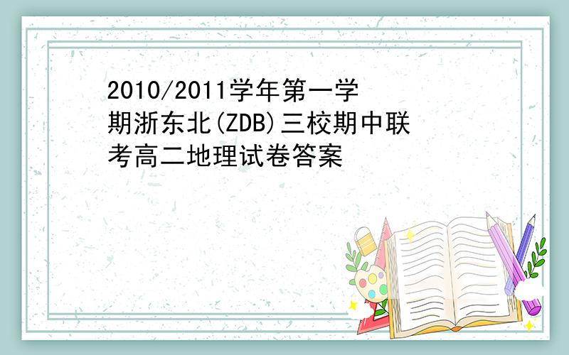 2010/2011学年第一学期浙东北(ZDB)三校期中联考高二地理试卷答案