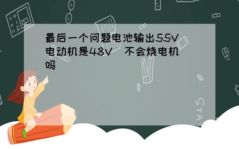 最后一个问题电池输出55V 电动机是48V  不会烧电机吗