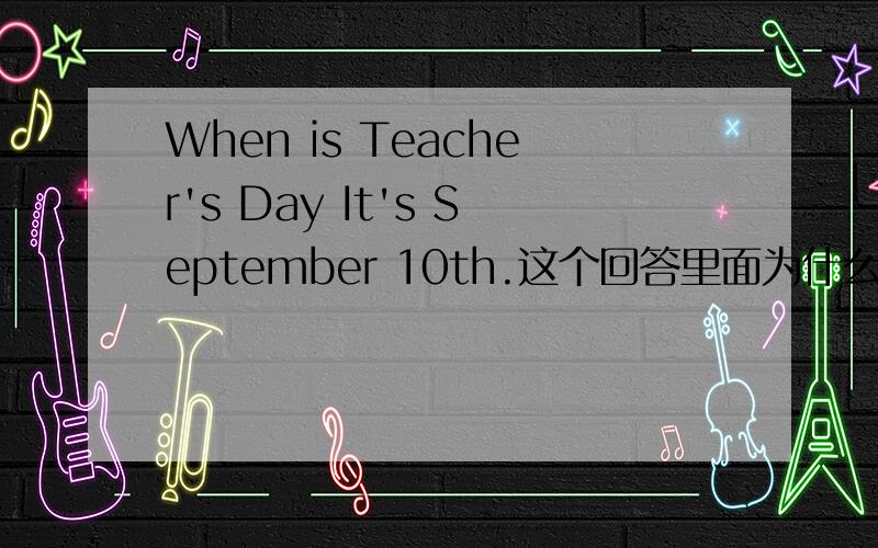 When is Teacher's Day It's September 10th.这个回答里面为什么September的前面不用加on呢?一般不是在具体哪月哪日就要用On吗,这里怎么不用?