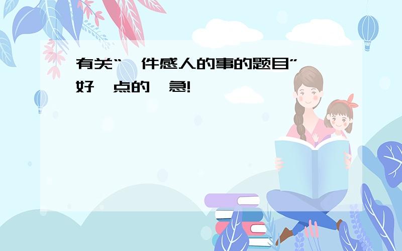 有关“一件感人的事的题目”,好一点的,急!