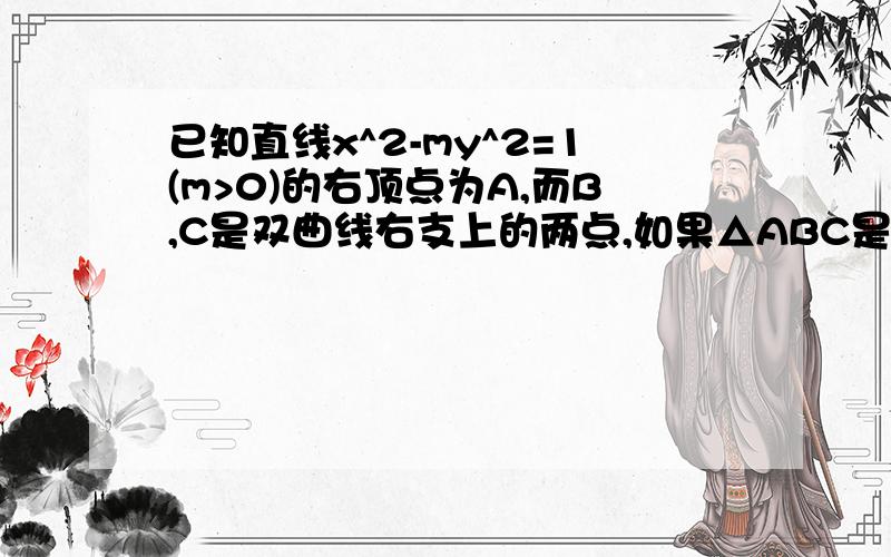 已知直线x^2-my^2=1(m>0)的右顶点为A,而B,C是双曲线右支上的两点,如果△ABC是正△,则m的范围