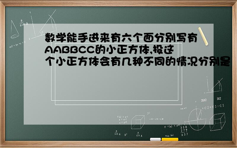 数学能手进来有六个面分别写有AABBCC的小正方体,投这个小正方体会有几种不同的情况分别是（），如果投15次，出现b的可能性大约有（）次