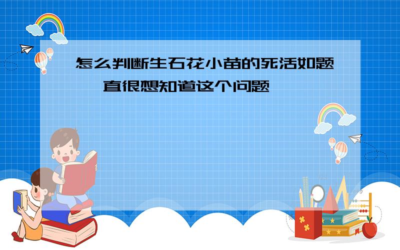 怎么判断生石花小苗的死活如题 一直很想知道这个问题