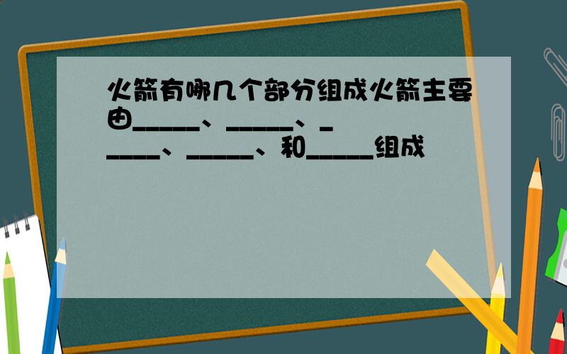 火箭有哪几个部分组成火箭主要由_____、_____、_____、_____、和_____组成