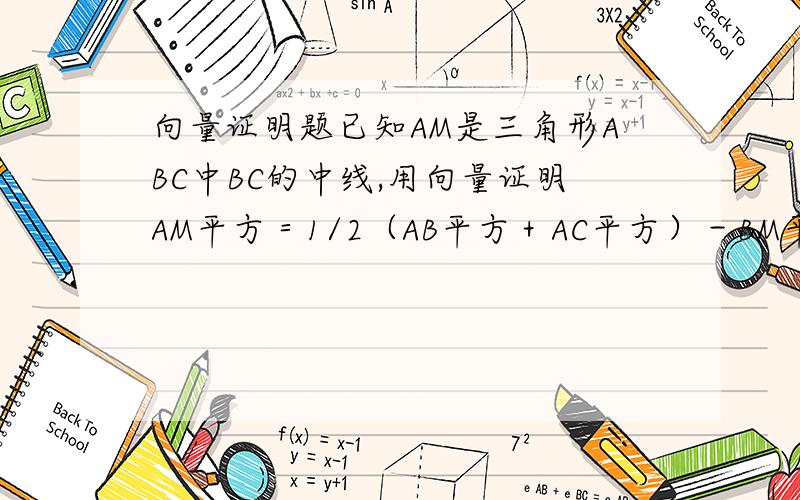 向量证明题已知AM是三角形ABC中BC的中线,用向量证明AM平方＝1/2（AB平方＋AC平方）－BM平方