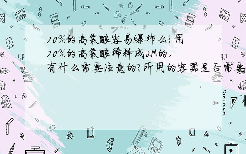 70％的高氯酸容易爆炸么?用70％的高氯酸稀释成2M的,有什么需要注意的?所用的容器是否需要特别清洗,以除去可能存在的有机物?