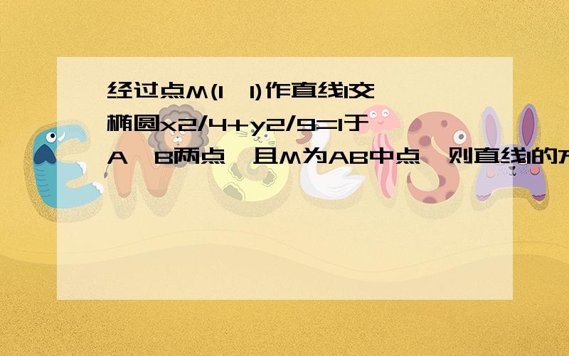 经过点M(1,1)作直线l交椭圆x2/4+y2/9=1于A,B两点,且M为AB中点,则直线l的方程是椭圆方程中的2表示平方