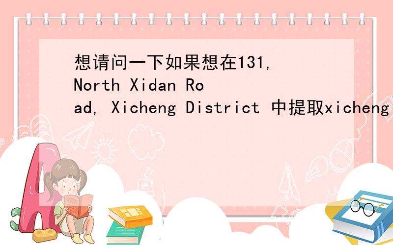想请问一下如果想在131, North Xidan Road, Xicheng District 中提取xicheng district函数该怎么写.就是每行中提取district前面的一个字符.还有如果是中文该怎么写.