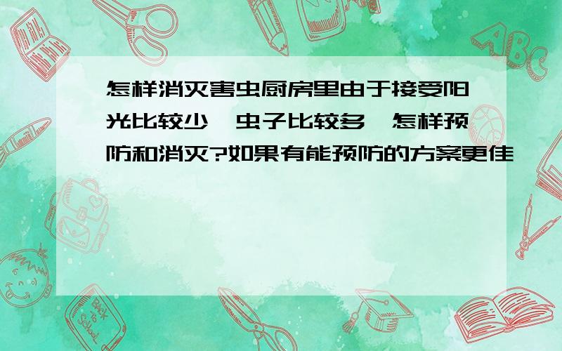 怎样消灭害虫厨房里由于接受阳光比较少,虫子比较多,怎样预防和消灭?如果有能预防的方案更佳