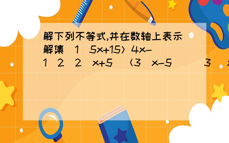 解下列不等式,并在数轴上表示解集（1）5x+15＞4x-1（2）2（x+5）＜3（x-5 ) (3) x-1/7＜2x+5/3;