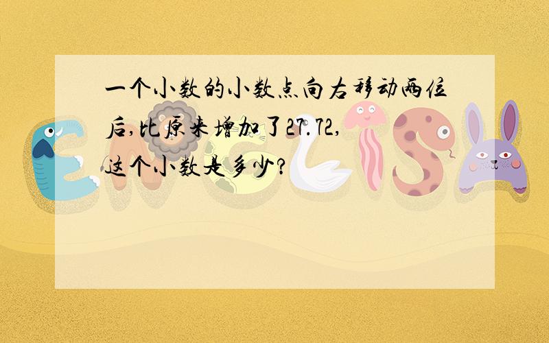 一个小数的小数点向右移动两位后,比原来增加了27.72,这个小数是多少?