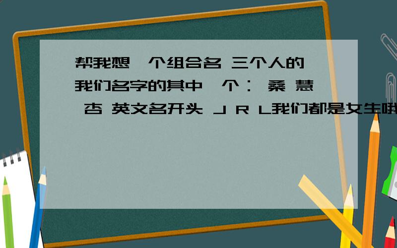 帮我想一个组合名 三个人的 我们名字的其中一个： 桑 慧 杏 英文名开头 J R L我们都是女生哦    要好听哦    好的加分~     呃...话说  flora's jabber  这个怎么读? 有中文的吗?