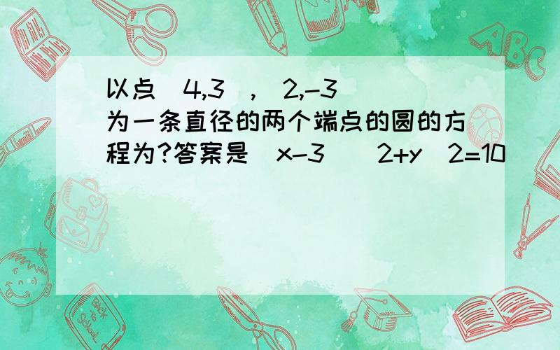 以点（4,3）,（2,-3）为一条直径的两个端点的圆的方程为?答案是（x-3）^2+y^2=10