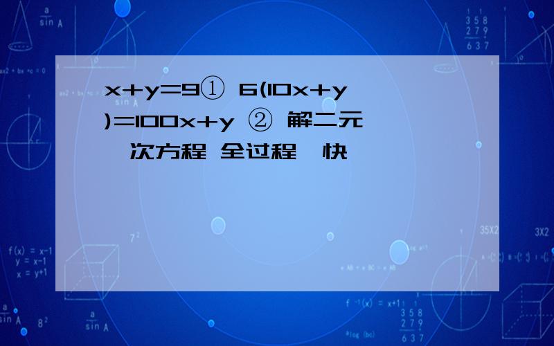 x+y=9① 6(10x+y)=100x+y ② 解二元一次方程 全过程、快