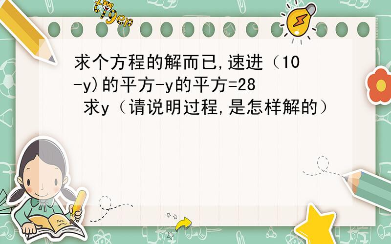 求个方程的解而已,速进（10-y)的平方-y的平方=28 求y（请说明过程,是怎样解的）