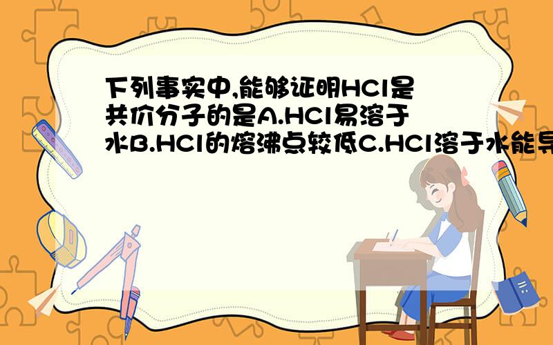 下列事实中,能够证明HCl是共价分子的是A.HCl易溶于水B.HCl的熔沸点较低C.HCl溶于水能导电D.液态的HCl不导电