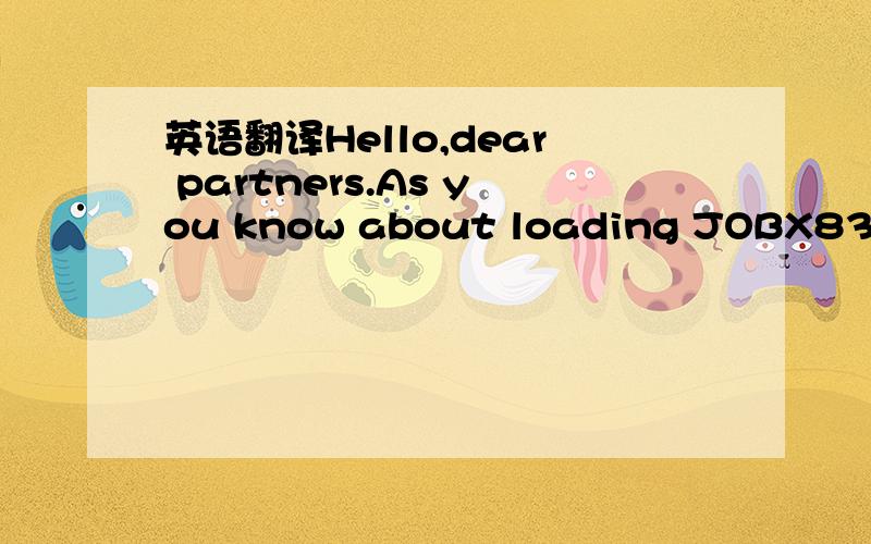 英语翻译Hello,dear partners.As you know about loading JOBX83-2014,which will be loaded in the Mr.Zhong’s warehouse in Guangzhou.There are some requirements to you:1.You must send cargo by yourselves,and it should be arrived in day of the loadin