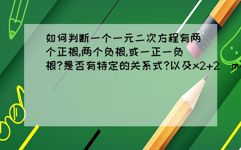 如何判断一个一元二次方程有两个正根,两个负根,或一正一负根?是否有特定的关系式?以及x2+2（m+1）x+(m+2)=0 m为何值时,有一根大于1,有一根小于1.(x的平方)