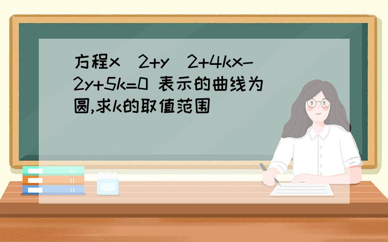 方程x^2+y^2+4kx-2y+5k=0 表示的曲线为圆,求k的取值范围