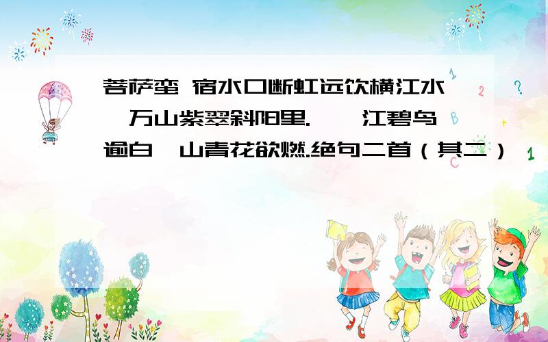 菩萨蛮 宿水口断虹远饮横江水,万山紫翠斜阳里.　　江碧鸟逾白,山青花欲燃.绝句二首（其二）　　今春看又过,何日是归年?　　系马短亭西,丹枫明酒旗.　　浮生常客路,事逐孤鸿去.　　又