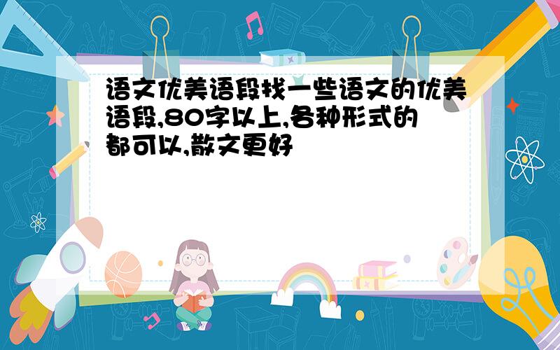 语文优美语段找一些语文的优美语段,80字以上,各种形式的都可以,散文更好