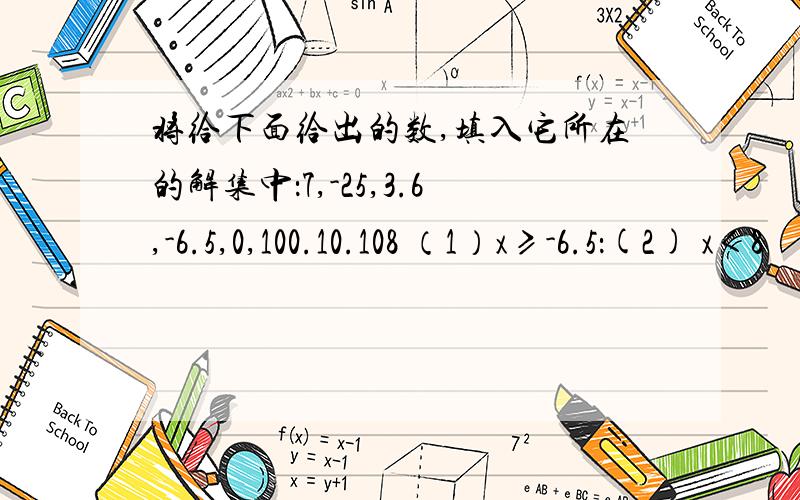 将给下面给出的数,填入它所在的解集中：7,-25,3.6,-6.5,0,100.10.108 （1）x≥-6.5：(2) x＜8