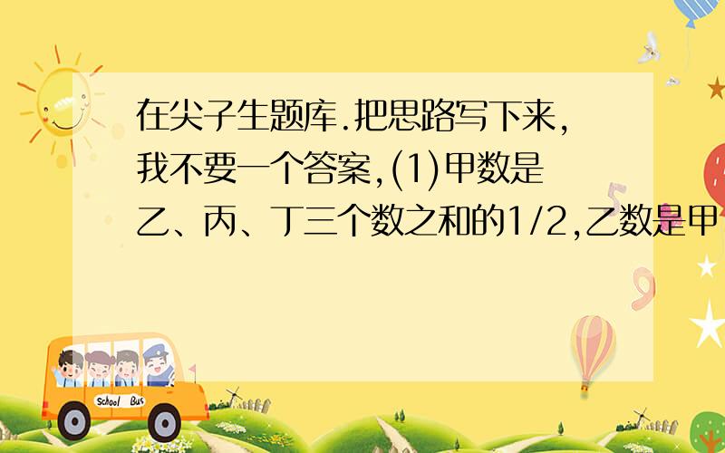 在尖子生题库.把思路写下来,我不要一个答案,(1)甲数是乙、丙、丁三个数之和的1/2,乙数是甲、丙、丁之和的1/3,丙数是甲、乙、丁三数之和的1/4,已知丁数是260,求甲、乙、丙、丁四数之和.(2)