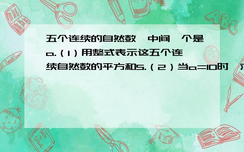 五个连续的自然数,中间一个是a.（1）用整式表示这五个连续自然数的平方和S.（2）当a=10时,求S的值.（3）试图说明S的个位数一定是5或是0.