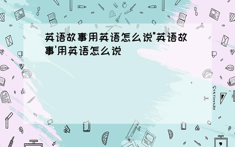 英语故事用英语怎么说