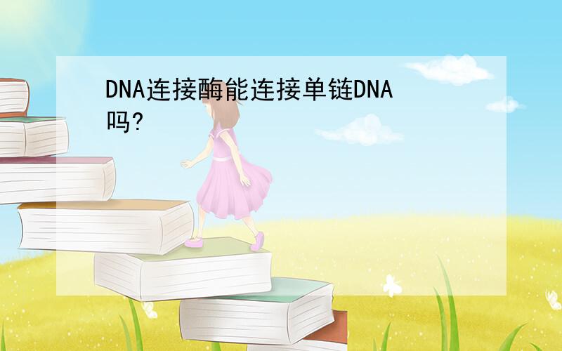 DNA连接酶能连接单链DNA吗?