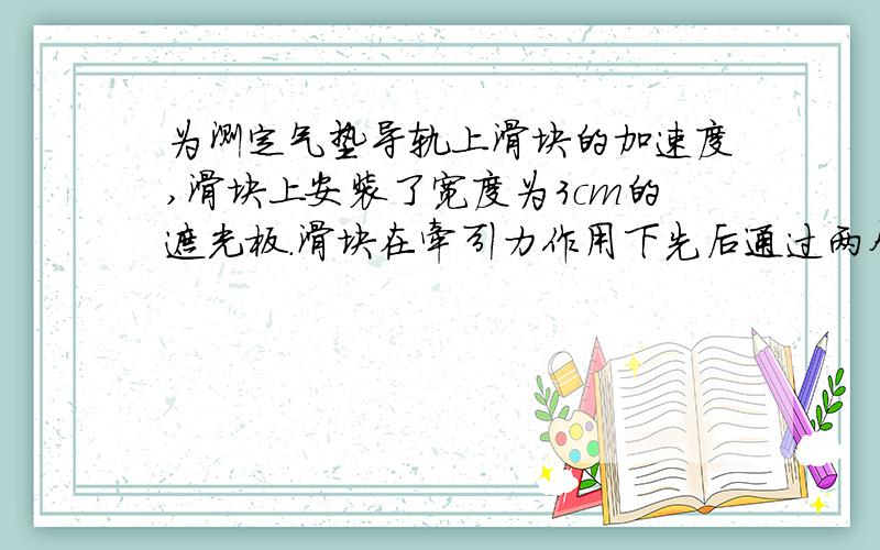 为测定气垫导轨上滑块的加速度,滑块上安装了宽度为3cm的遮光板.滑块在牵引力作用下先后通过两个光电门,配套的数字毫秒计记录了遮光板通过第一个光电门的时间为△t1=0.29s,通过第二个光