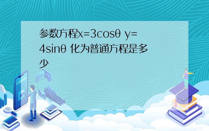 参数方程x=3cosθ y=4sinθ 化为普通方程是多少