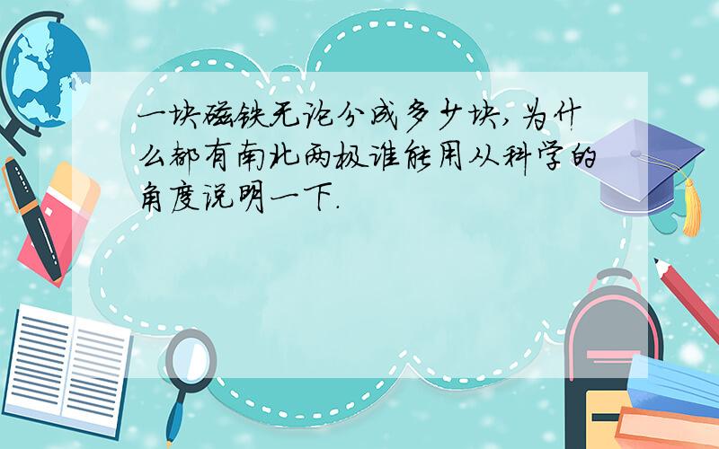 一块磁铁无论分成多少块,为什么都有南北两极谁能用从科学的角度说明一下．