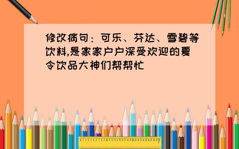 修改病句：可乐、芬达、雪碧等饮料,是家家户户深受欢迎的夏令饮品大神们帮帮忙