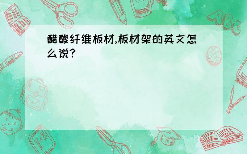 醋酸纤维板材,板材架的英文怎么说?