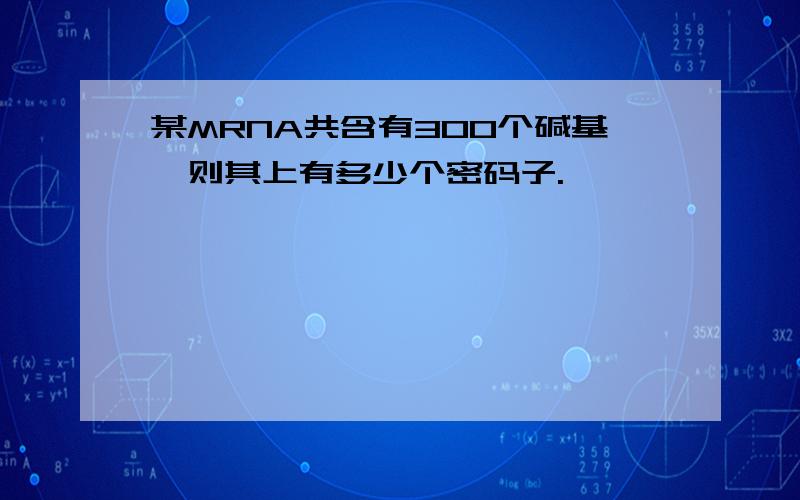 某MRNA共含有300个碱基,则其上有多少个密码子.