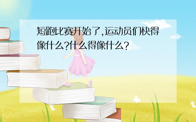 短跑比赛开始了,运动员们快得像什么?什么得像什么?