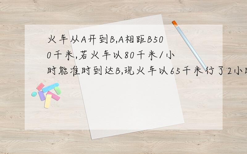 火车从A开到B,A相距B500千米,若火车以80千米/小时能准时到达B,现火车以65千米行了2小时30小时后把速度提到95千米/小时,通过计算说明该火车能否准点到达B站,若不能准点到达,则应在2小时30分