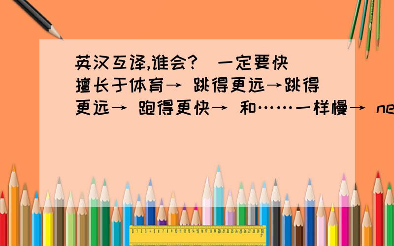 英汉互译,谁会?（一定要快）擅长于体育→ 跳得更远→跳得更远→ 跑得更快→ 和……一样慢→ need heip with→some of the students→ jog to school→a good football player→ do better in→