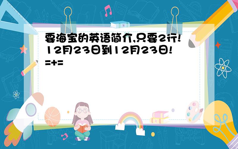 要海宝的英语简介,只要2行!12月23日到12月23日!=+=