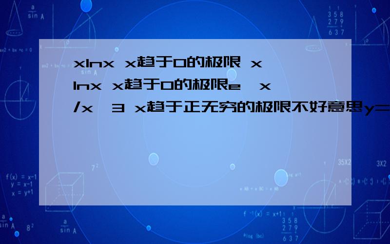 xlnx x趋于0的极限 xlnx x趋于0的极限e^x/x^3 x趋于正无穷的极限不好意思y=e^xsin(x/2),求y的导数y=(e^x + e^-x)^100,求y的导数