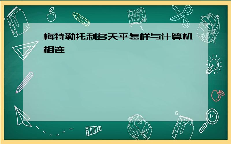 梅特勒托利多天平怎样与计算机相连