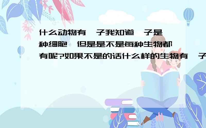 什么动物有孢子我知道孢子是一种细胞,但是是不是每种生物都有呢?如果不是的话什么样的生物有孢子呢?【举几个例纸好不~】