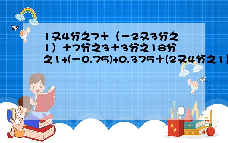 1又4分之7＋（－2又3分之1）＋7分之3＋3分之18分之1+(－0.75)+0.375＋(2又4分之1）