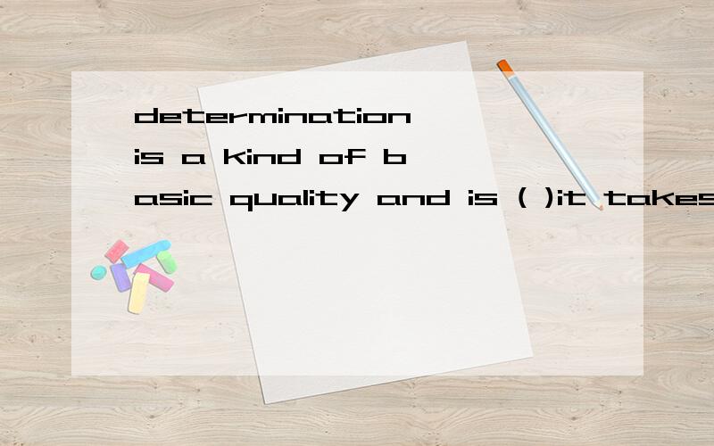 determination is a kind of basic quality and is ( )it takes to do jobs well.A.what B.that C.which D.why