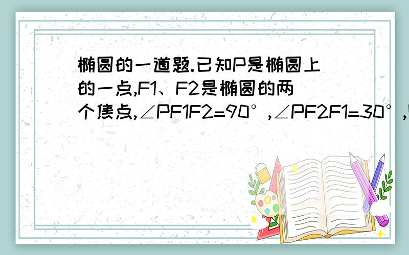 椭圆的一道题.已知P是椭圆上的一点,F1、F2是椭圆的两个焦点,∠PF1F2=90°,∠PF2F1=30°,则椭圆的离心率是多少?请问怎么算的呃?